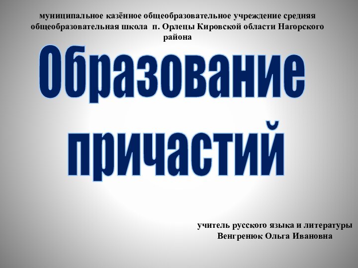 Образование причастиймуниципальное казённое общеобразовательное учреждение средняя общеобразовательная школа п. Орлецы Кировской области