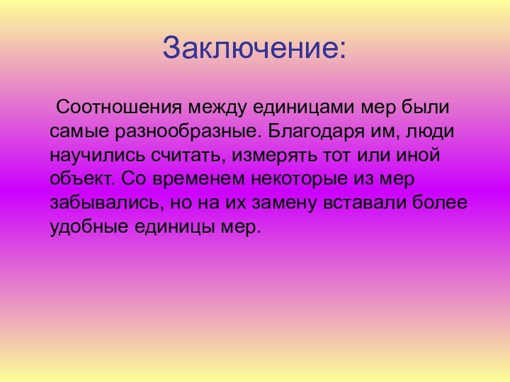 Заключение:	Соотношения между единицами мер были самые разнообразные. Благодаря им, люди научились считать,