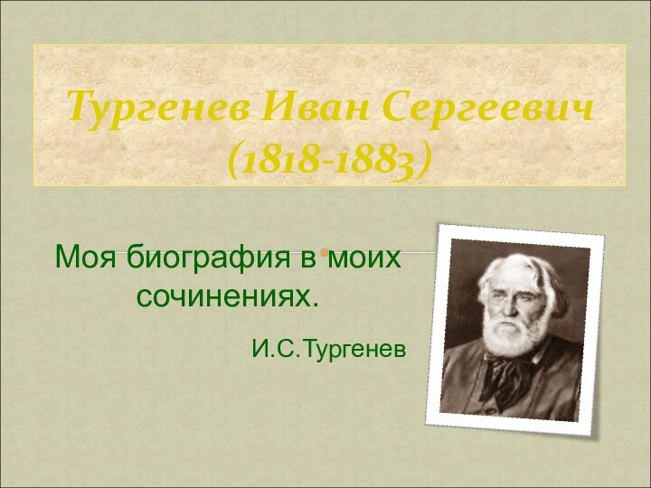 Тургенев Иван Сергеевич (1818-1883)Моя биография в моих сочинениях.		И.С.Тургенев
