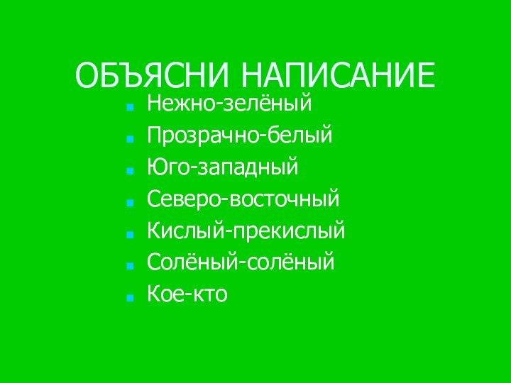 ОБЪЯСНИ НАПИСАНИЕ Нежно-зелёныйПрозрачно-белыйЮго-западныйСеверо-восточныйКислый-прекислыйСолёный-солёныйКое-кто