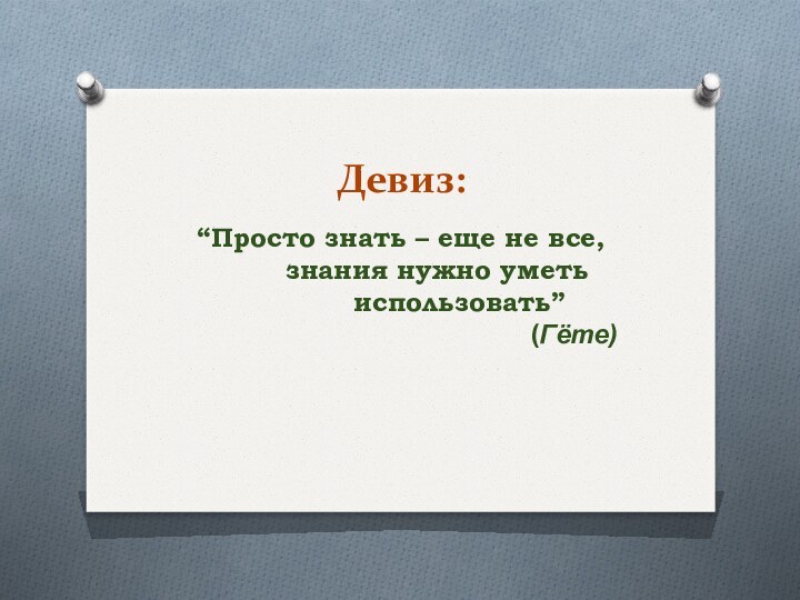 Девиз:“Просто знать – еще не все,      знания