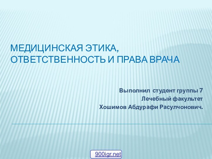 МЕДИЦИНСКАЯ ЭТИКА, ОТВЕТСТВЕННОСТЬ И ПРАВА ВРАЧАВыполнил студент группы 7Лечебный факультет Хошимов Абдурафи Расулчонович.