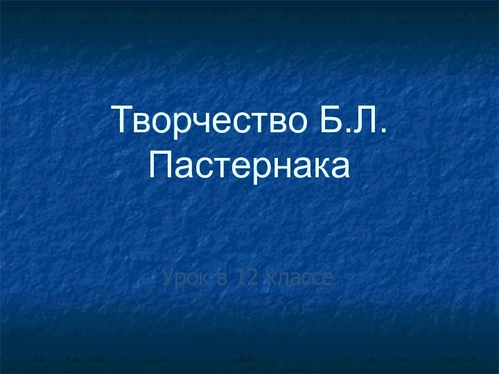 Творчество Б.Л.ПастернакаУрок в 12 классе