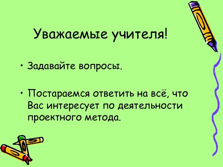 Уважаемые учителя!Задавайте вопросы.Постараемся ответить на всё, что Вас интересует по деятельности проектного метода.