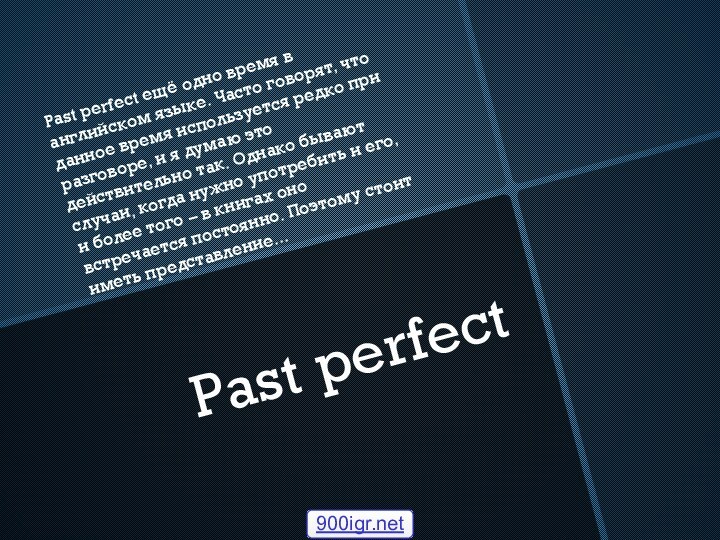 Past perfectPast perfect ещё одно время в английском языке. Часто говорят, что