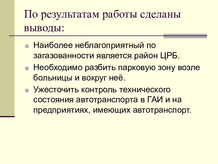 По результатам работы сделаны выводы:Наиболее неблагоприятный по загазованности является район ЦРБ.Необходимо разбить