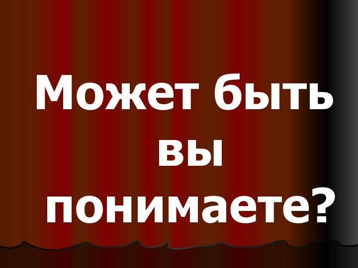 Может быть вы понимаете?