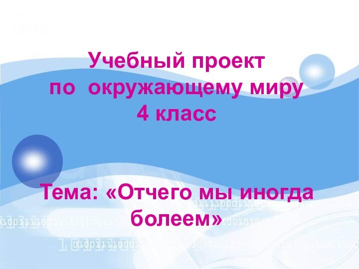 Учебный проект  по окружающему миру 4 класс   Тема: «Отчего мы иногда болеем»