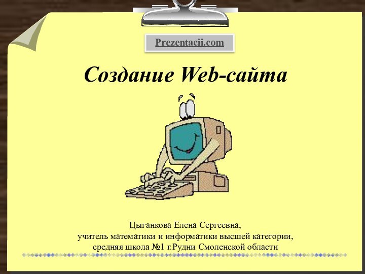 Создание Web-сайтаЦыганкова Елена Сергеевна,  учитель математики и информатики высшей категории,