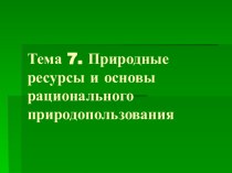 Природные ресурсы и основы рационального природопользования