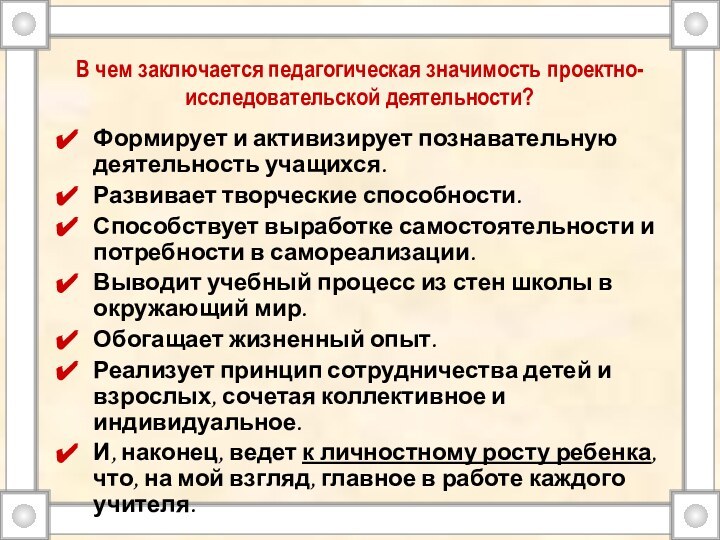 В чем заключается педагогическая значимость проектно-исследовательской деятельности?Формирует и активизирует познавательную деятельность учащихся.Развивает