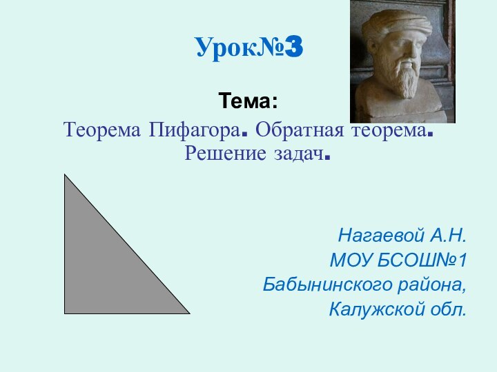 Урок№3Тема:Теорема Пифагора. Обратная теорема. Решение задач.Нагаевой А.Н.МОУ БСОШ№1Бабынинского района,Калужской обл.