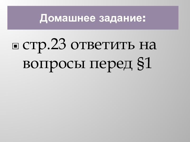 Домашнее задание:стр.23 ответить на вопросы перед §1