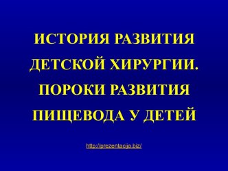 ИСТОРИЯ РАЗВИТИЯ ДЕТСКОЙ ХИРУРГИИ. ПОРОКИ РАЗВИТИЯ ПИЩЕВОДА У ДЕТЕЙ