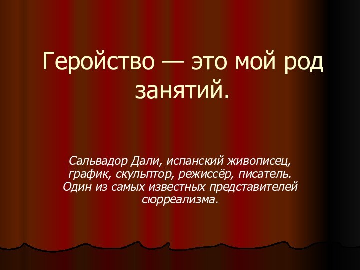 Геройство — это мой род занятий.Сальвадор Дали, испанский живописец, график, скульптор, режиссёр,