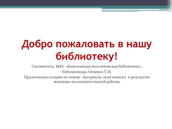 Добро пожаловать в нашу библиотеку!Составитель: МКУ «Канеловская поселенческая библиотека», библиотекарь Огиенко Т.Н.