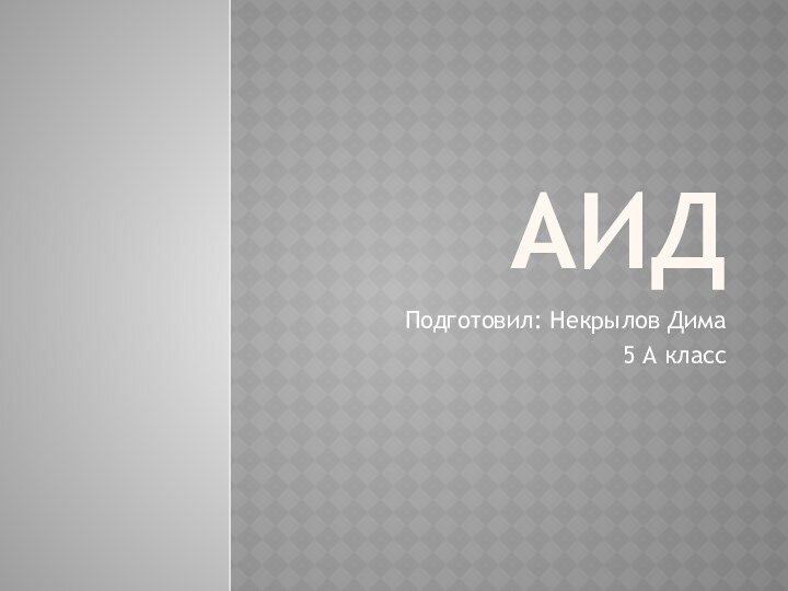 АидПодготовил: Некрылов Дима5 А класс
