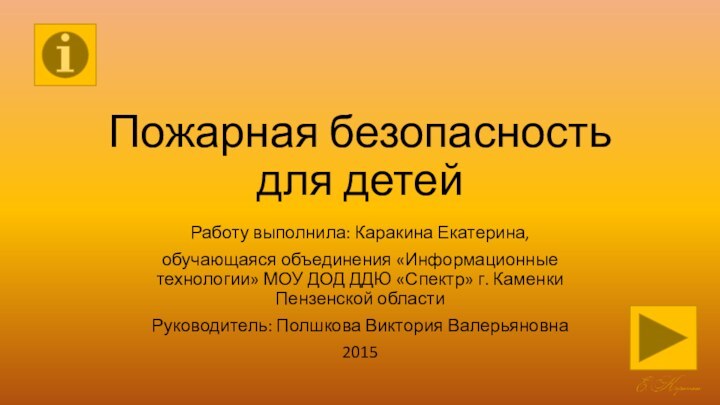 Пожарная безопасность для детейРаботу выполнила: Каракина Екатерина,обучающаяся объединения «Информационные технологии» МОУ ДОД