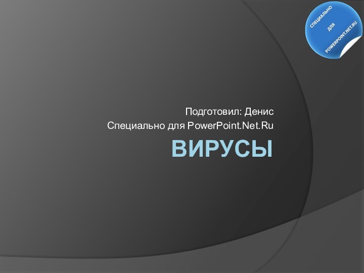 ВИРУСЫПодготовил: ДенисСпециально для PowerPoint.Net.Ru