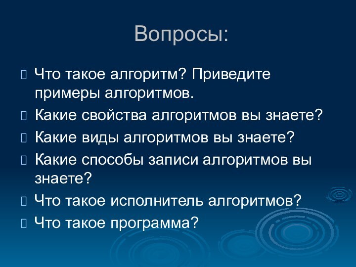 Вопросы:Что такое алгоритм? Приведите примеры алгоритмов.Какие свойства алгоритмов вы знаете?Какие виды алгоритмов