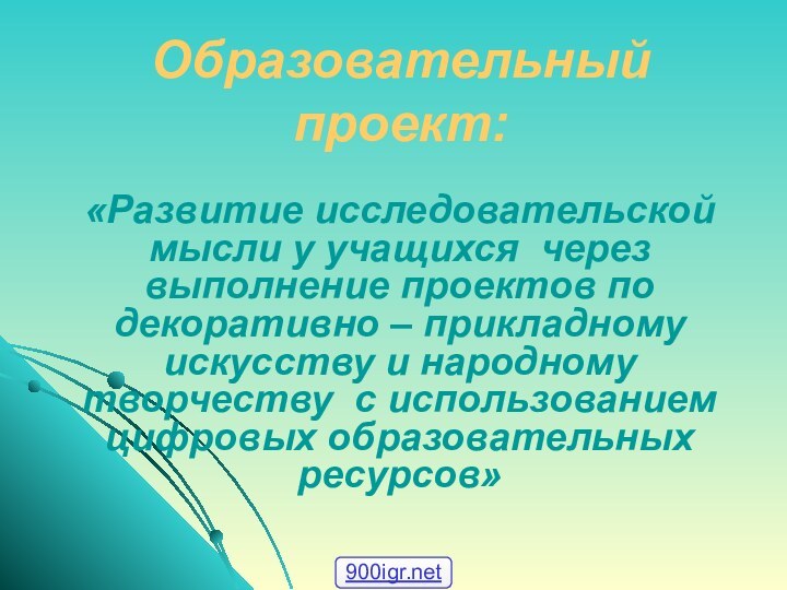 Образовательный проект: «Развитие исследовательской мысли у учащихся через выполнение проектов по декоративно