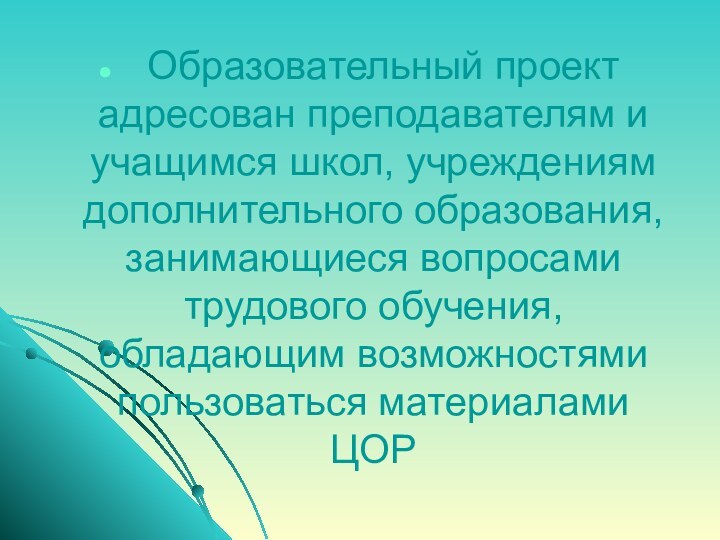   Образовательный проект адресован преподавателям и учащимся школ, учреждениям дополнительного образования, занимающиеся вопросами трудового