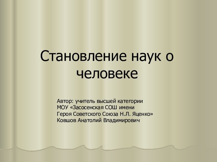 Становление наук о человекеАвтор: учитель высшей категории МОУ «Засосенская СОШ имени Героя