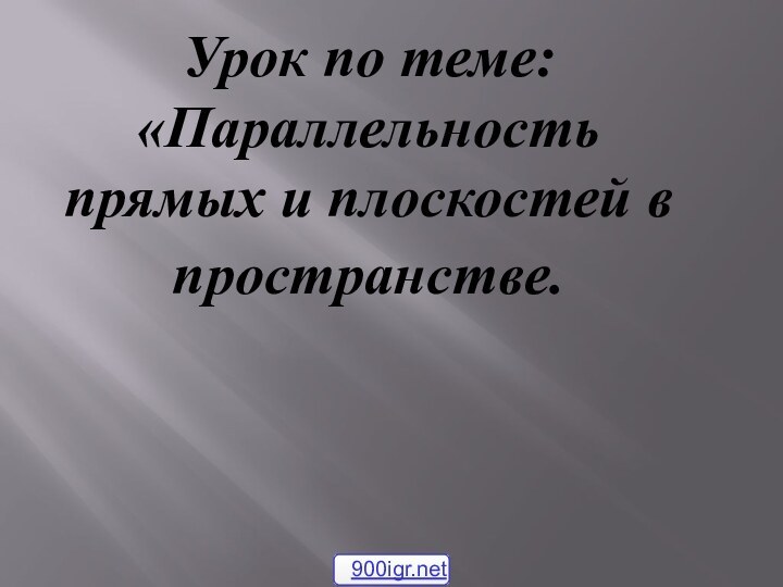 Урок по теме:      «Параллельность прямых и плоскостей