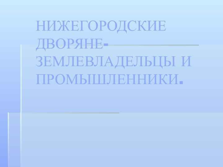 НИЖЕГОРОДСКИЕ ДВОРЯНЕ-ЗЕМЛЕВЛАДЕЛЬЦЫ И ПРОМЫШЛЕННИКИ.