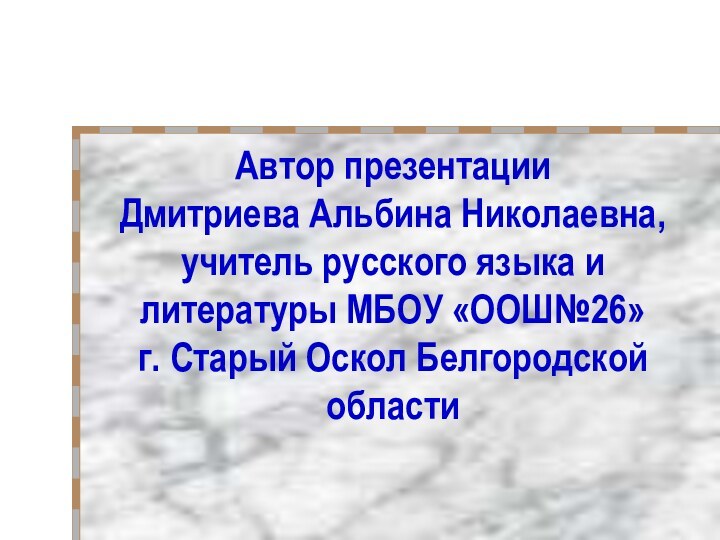 Автор презентации Дмитриева Альбина Николаевна, учитель русского языка и литературы МБОУ «ООШ№26»