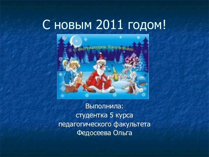 С новым 2011 годом!Выполнила:студентка 5 курсапедагогического факультетаФедосеева Ольга
