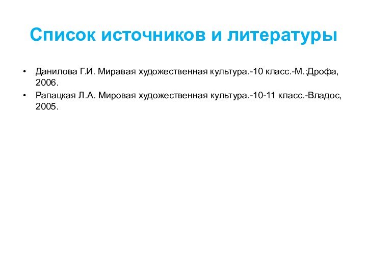 Список источников и литературыДанилова Г.И. Миравая художественная культура.-10 класс.-М.:Дрофа, 2006.Рапацкая Л.А. Мировая художественная культура.-10-11 класс.-Владос, 2005.