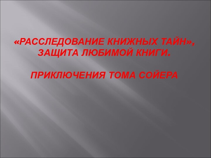 «РАССЛЕДОВАНИЕ КНИЖНЫХ ТАЙН», ЗАЩИТА ЛЮБИМОЙ КНИГИ.  ПРИКЛЮЧЕНИЯ ТОМА СОЙЕРА