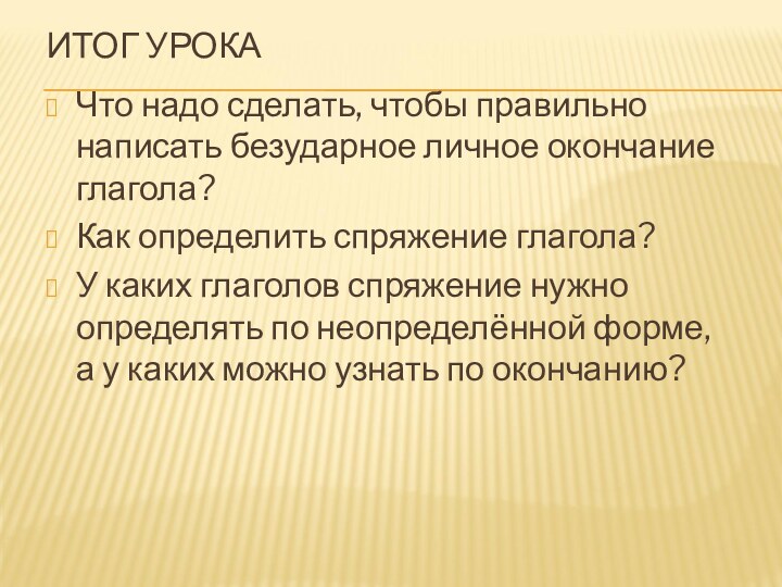 ИТОГ УРОКАЧто надо сделать, чтобы правильно написать безударное личное окончание глагола?Как определить