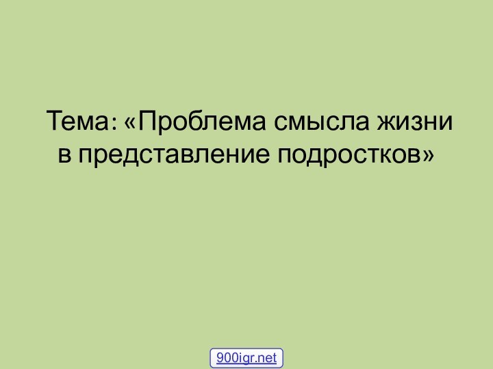 Тема: «Проблема смысла жизни в представление подростков»