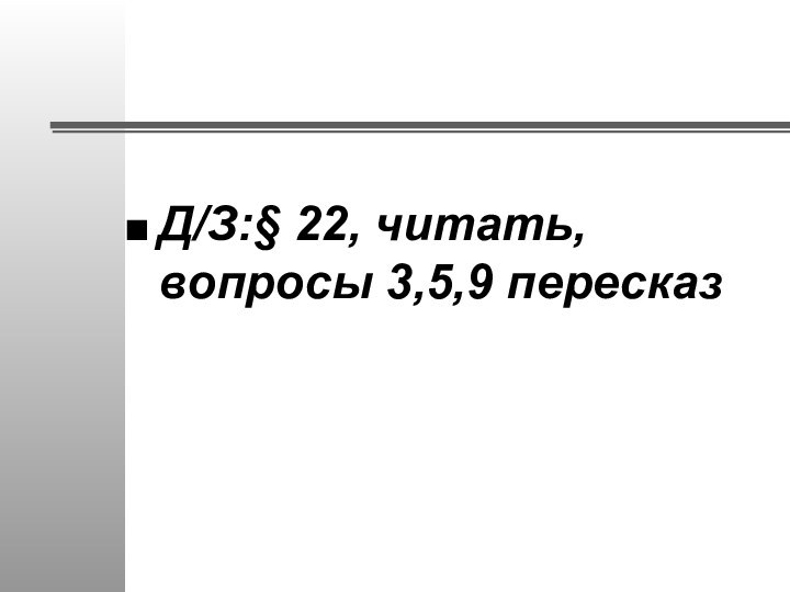 Д/З:§ 22, читать, вопросы 3,5,9 пересказ