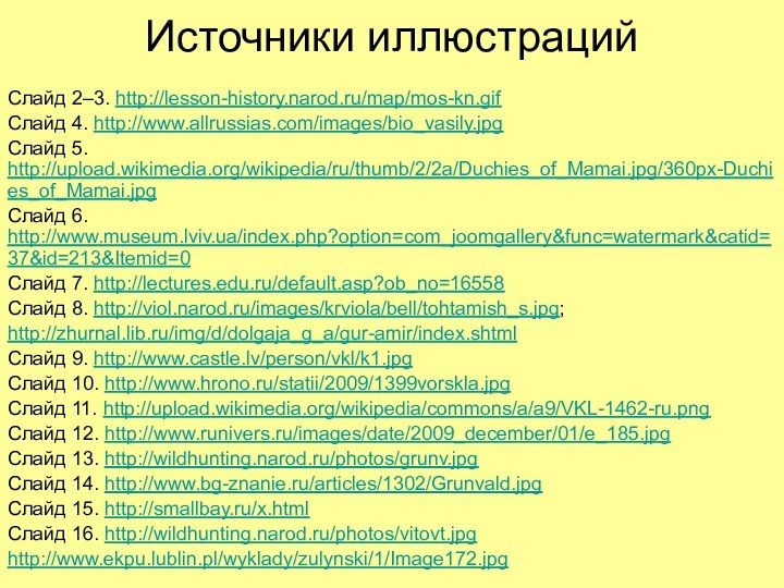 Источники иллюстрацийСлайд 2–3. http://lesson-history.narod.ru/map/mos-kn.gifСлайд 4. http://www.allrussias.com/images/bio_vasily.jpgСлайд 5. http://upload.wikimedia.org/wikipedia/ru/thumb/2/2a/Duchies_of_Mamai.jpg/360px-Duchies_of_Mamai.jpgСлайд 6. http://www.museum.lviv.ua/index.php?option=com_joomgallery&func=watermark&catid=37&id=213&Itemid=0Слайд 7. http://lectures.edu.ru/default.asp?ob_no=16558Слайд