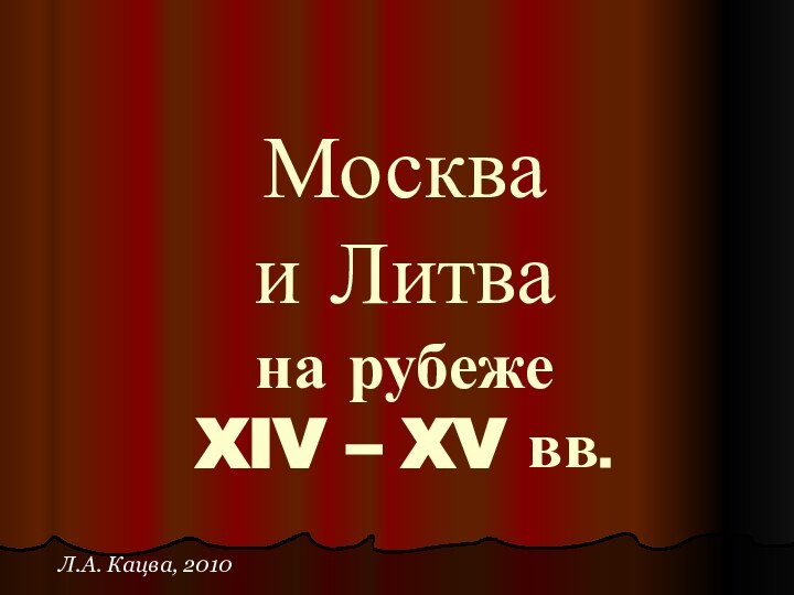 Москва и Литва  на рубеже XIV – XV вв.Л.А. Кацва, 2010