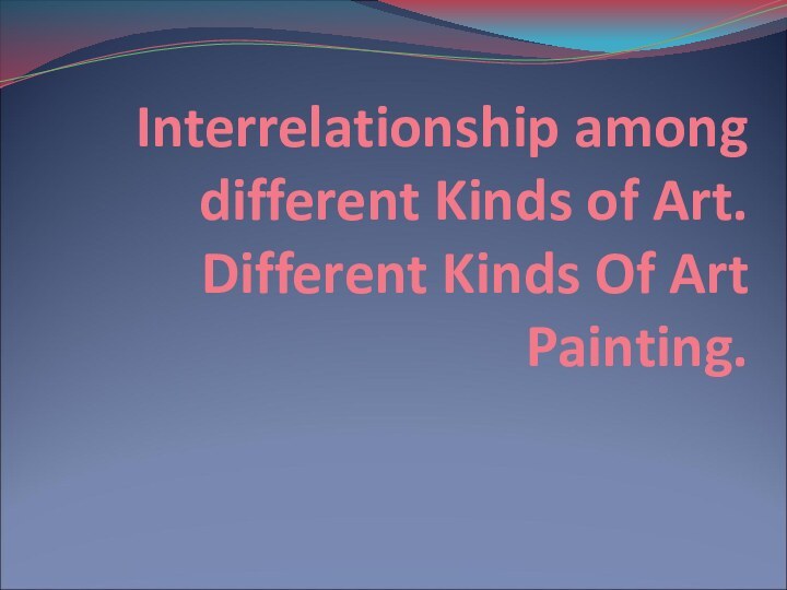 Interrelationship among different Kinds of Art. Different Kinds Of Art Painting.