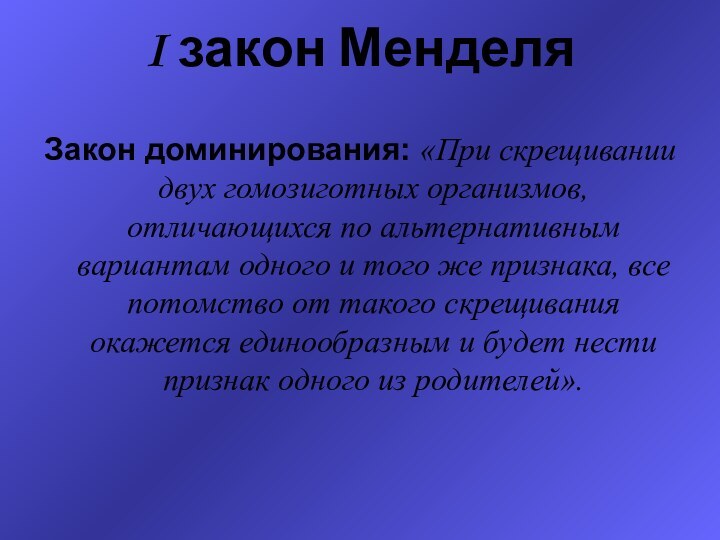 I закон Менделя Закон доминирования: «При скрещивании двух гомозиготных организмов, отличающихся по