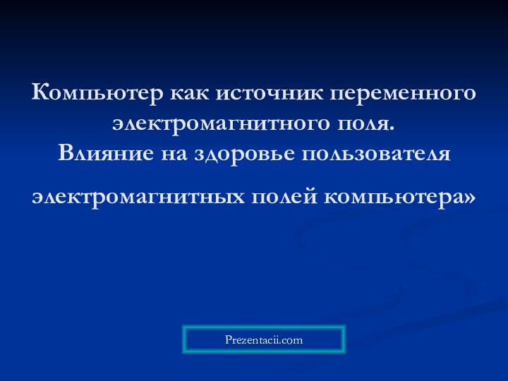 Компьютер как источник переменного электромагнитного поля.  Влияние на здоровье пользователя электромагнитных полей компьютера» Prezentacii.com