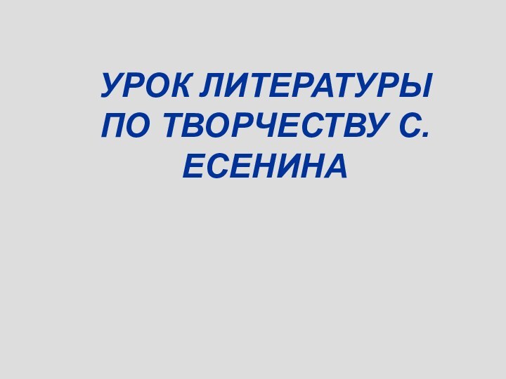 УРОК ЛИТЕРАТУРЫ ПО ТВОРЧЕСТВУ С.ЕСЕНИНА