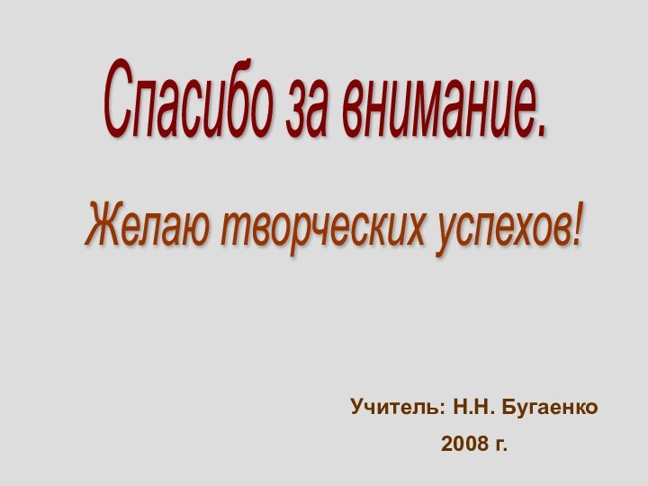 Спасибо за внимание. Желаю творческих успехов! Учитель: Н.Н. Бугаенко2008 г.