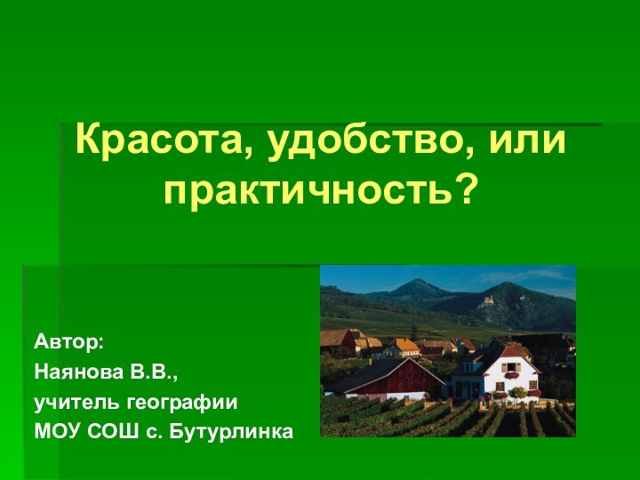 Красота, удобство, или практичность?Автор:Наянова В.В.,учитель географииМОУ СОШ с. Бутурлинка