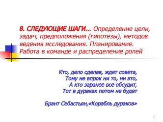 Следующие шаги...Определение цели, задач, предположения (гипотезы), методов ведения исследования. Планирование. Работа в команде и распределение ролей