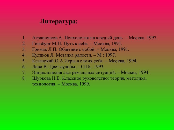 Литература:Аграшенков А. Психология на каждый день. – Москва, 1997. Гинзбург М.П. Путь