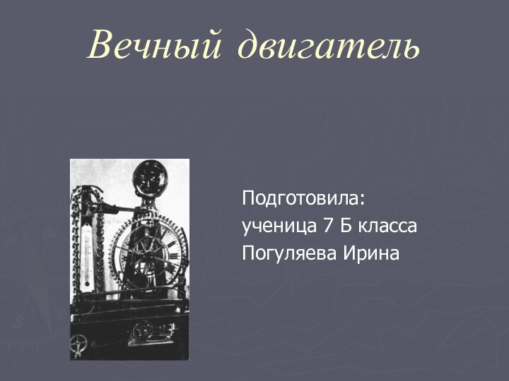 Вечный двигательПодготовила:ученица 7 Б классаПогуляева Ирина