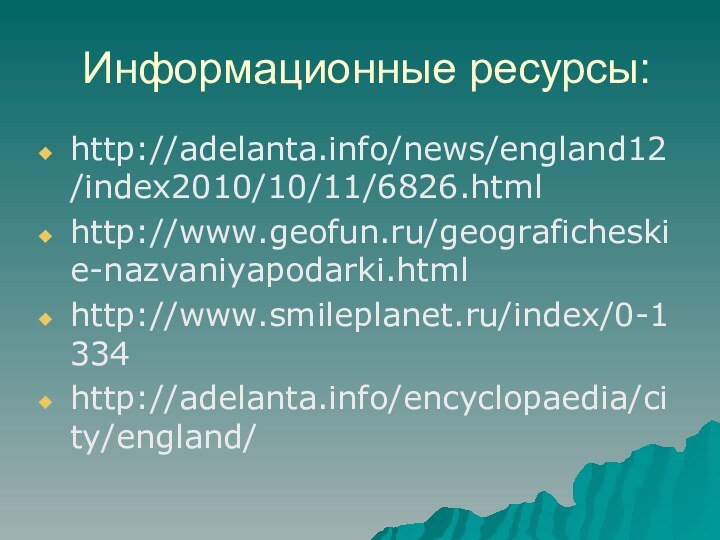 Информационные ресурсы:http://adelanta.info/news/england12/index2010/10/11/6826.htmlhttp://www.geofun.ru/geograficheskie-nazvaniyapodarki.htmlhttp://www.smileplanet.ru/index/0-1334http://adelanta.info/encyclopaedia/city/england/