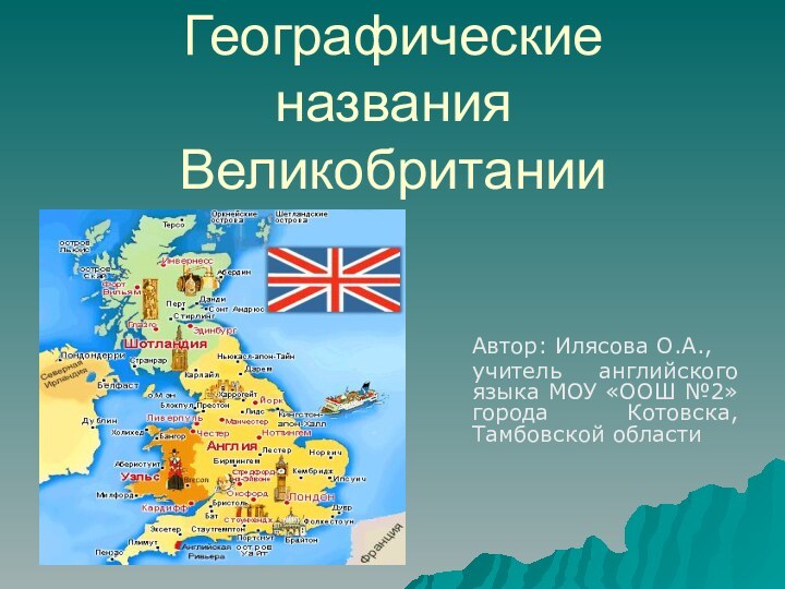 Географические названия Великобритании  Автор: Илясова О.А.,  учитель английского языка МОУ