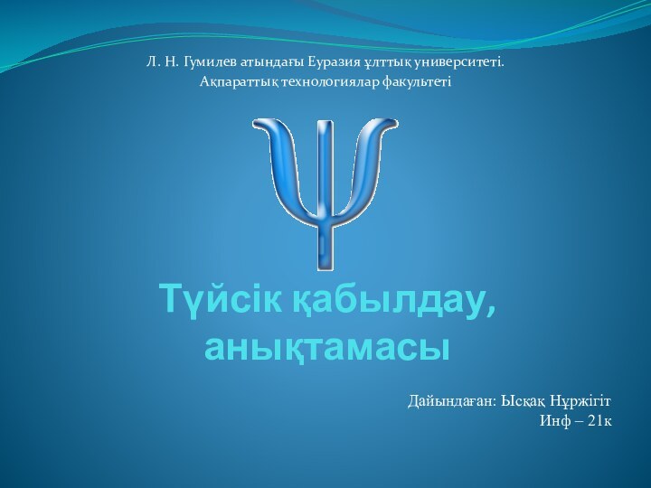 Түйсік қабылдау, анықтамасыЛ. Н. Гумилев атындағы Еуразия ұлттық университеті. Ақпараттық технологиялар факультетіДайындаған: Ысқақ НұржігітИнф – 21к